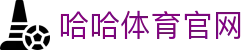 哈哈体育 (中国)官方网站 - 首页入口地址 - 哈哈SPORTS平台